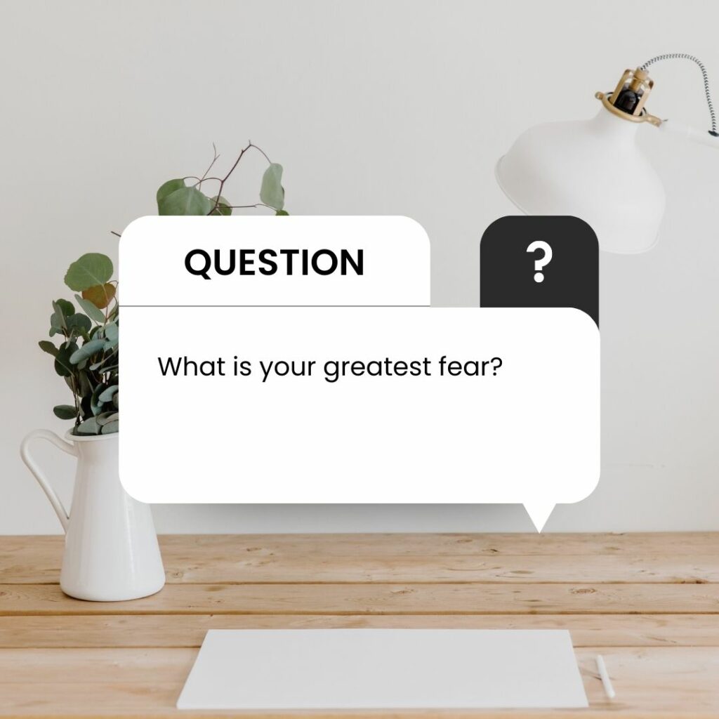 What is your greatest fear?