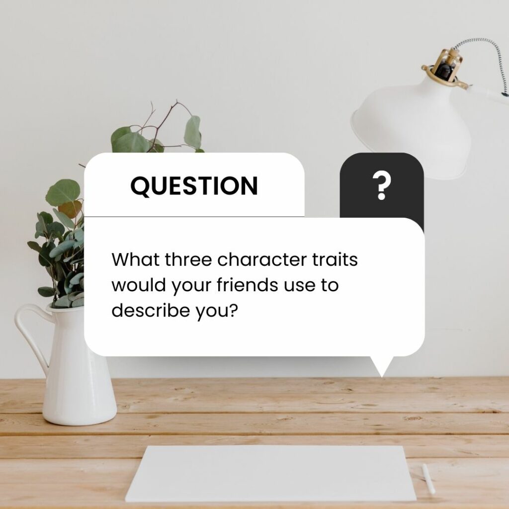 What three character traits would your friends use to describe you?